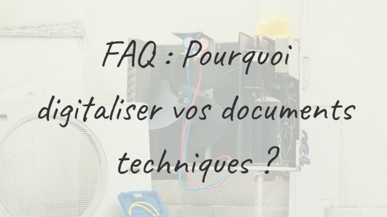 FAQ : Pourquoi digitaliser vos documents techniques ?