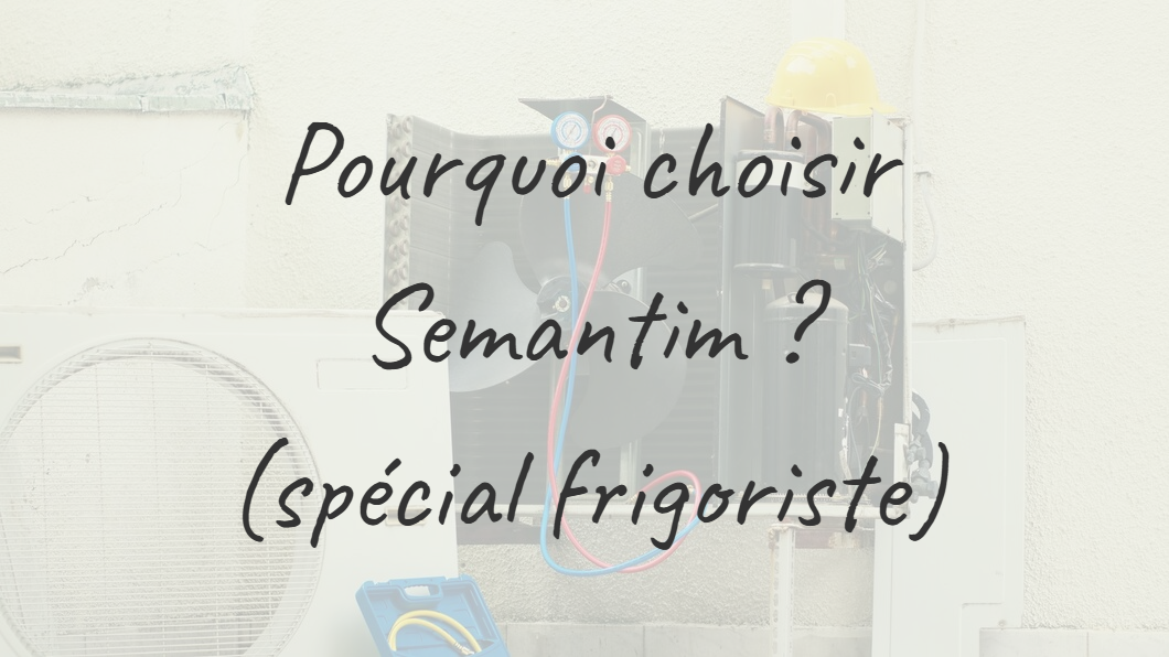 Pourquoi choisir Semantim ? (spécial frigoriste)